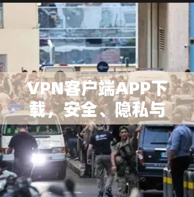 VPN客户端APP下载，安全、隐私与接入网络的最佳选择