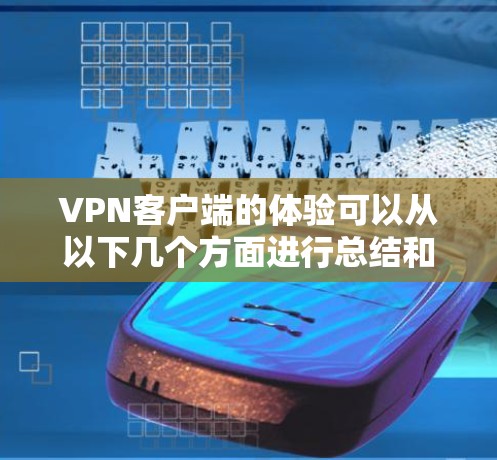 VPN客户端的体验可以从以下几个方面进行总结和评价 VPN客户端的体验可以从以下几个方面进行总结和评价