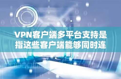 VPN客户端多平台支持是指这些客户端能够同时连接到多个VPN服务器或访问多个VPN服务,方便用户在不同设备上使用。以下是多平台支持的详细分析 VPN客户端多平台支持是指这些客户端能够同时连接到多个VPN服务器或访问多个VPN服务,方便用户在不同设备上使用。以下是多平台支持的详细分析