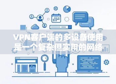 VPN客户端的多设备使用是一个复杂但实用的网络功能，可以帮助用户同时访问多个设备。以下是详细的步骤和信息，帮助您理解和操作