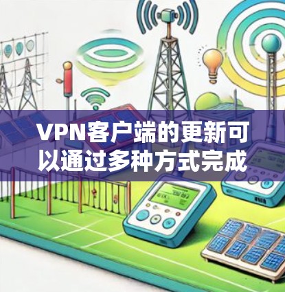 VPN客户端的更新可以通过多种方式完成，以下是详细的步骤指南