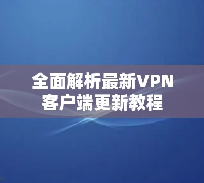 全面解析最新VPN客户端更新教程