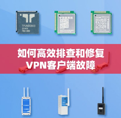 如何高效排查和修复VPN客户端故障 如何高效排查和修复VPN客户端故障