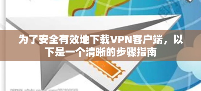 为了安全有效地下载VPN客户端,以下是一个清晰的步骤指南 为了安全有效地下载VPN客户端,以下是一个清晰的步骤指南