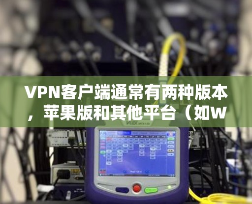 VPN客户端通常有两种版本,苹果版和其他平台(如Windows、Mac、Linux等)如果您的VPN客户端是苹果版的,那么无法直接下载Windows版的客户端,因为苹果的VPN服务主要针对苹果设备 VPN客户端通常有两种版本,苹果版和其他平台(如Windows、Mac、Linux等)如果您的VPN客户端是苹果版的,那么无法直接下载Windows版的客户端,因为苹果的VPN服务主要针对苹果设备