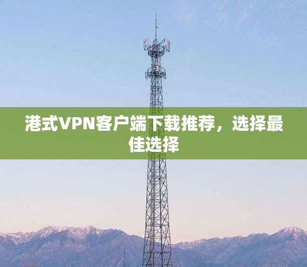 港式VPN客户端下载推荐，选择最佳选择