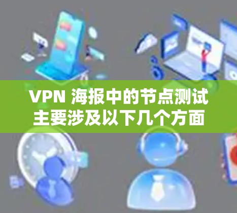 VPN 海报中的节点测试主要涉及以下几个方面,确保 VPN 在客户端和服务器之间能够安全、可靠地传输数据 VPN 海报中的节点测试主要涉及以下几个方面,确保 VPN 在客户端和服务器之间能够安全、可靠地传输数据