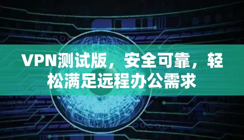 VPN测试版，安全可靠，轻松满足远程办公需求