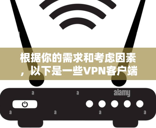 根据你的需求和考虑因素，以下是一些VPN客户端的推荐和评价