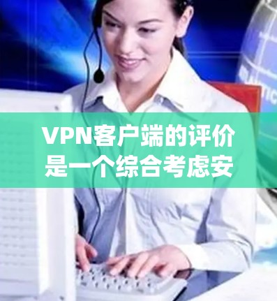 VPN客户端的评价是一个综合考虑安全性和使用体验的复杂问题。以下是一些 commonly used VPN 应用的评价和特点 VPN客户端的评价是一个综合考虑安全性和使用体验的复杂问题。以下是一些 commonly used VPN 应用的评价和特点