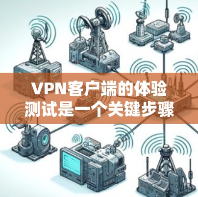 VPN客户端的体验测试是一个关键步骤，可以帮助你了解客户端的性能、安全性以及用户界面的友好程度。以下是一些测试VPN客户端的常见方法和建议