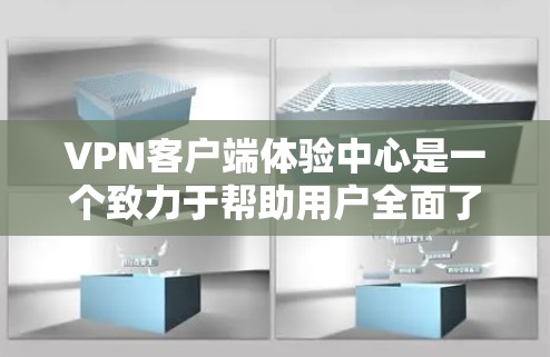VPN客户端体验中心是一个致力于帮助用户全面了解并优化使用VPN客户端的平台。以下是对该体验中心的主要内容和功能的详细描述 VPN客户端体验中心是一个致力于帮助用户全面了解并优化使用VPN客户端的平台。以下是对该体验中心的主要内容和功能的详细描述