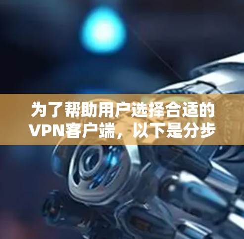 为了帮助用户选择合适的VPN客户端,以下是分步骤的推荐和总结 为了帮助用户选择合适的VPN客户端,以下是分步骤的推荐和总结