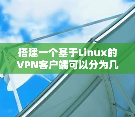 搭建一个基于Linux的VPN客户端可以分为几个步骤,以下是一个详细的指南 搭建一个基于Linux的VPN客户端可以分为几个步骤,以下是一个详细的指南