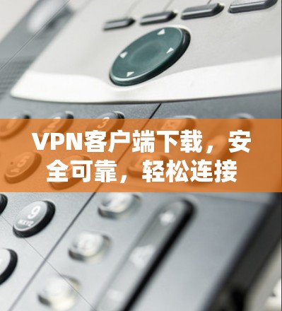 VPN客户端下载,安全可靠,轻松连接 VPN客户端下载,安全可靠,轻松连接