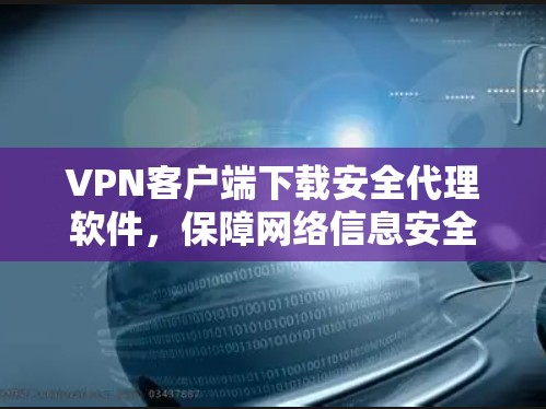 VPN客户端下载安全代理软件,保障网络信息安全的实用工具 VPN客户端下载安全代理软件,保障网络信息安全的实用工具
