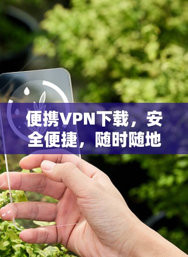 便携VPN下载,安全便捷,随时随地访问 便携VPN下载,安全便捷,随时随地访问