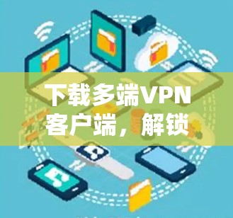 下载多端VPN客户端,解锁更多应用权限 下载多端VPN客户端,解锁更多应用权限