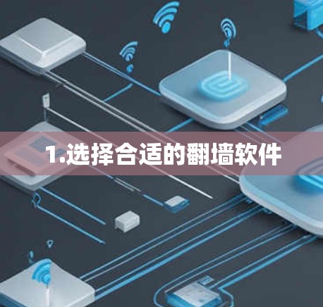 1.选择合适的翻墙软件 1.选择合适的翻墙软件