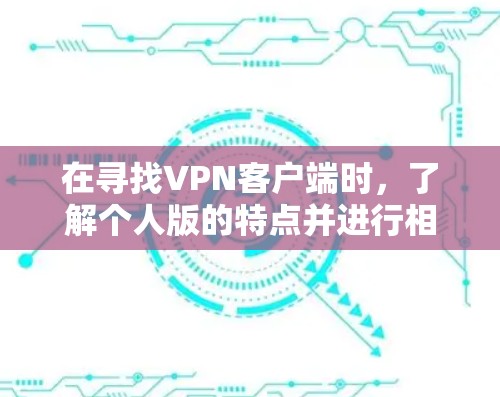 在寻找VPN客户端时,了解个人版的特点并进行相应的选择是关键。以下是一个有条理的指南,帮助您找到适合的个人版VPN客户端 在寻找VPN客户端时,了解个人版的特点并进行相应的选择是关键。以下是一个有条理的指南,帮助您找到适合的个人版VPN客户端