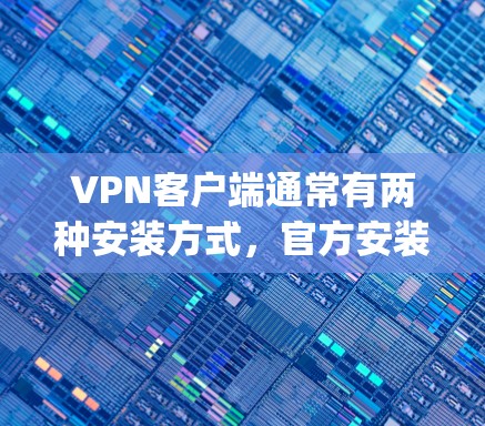 VPN客户端通常有两种安装方式,官方安装版和非官方安装版。官方安装版是软件由开发者提供的,经过严格测试和 patched,确保安全性和稳定性。以下是关于官方安装版的具体信息 VPN客户端通常有两种安装方式,官方安装版和非官方安装版。官方安装版是软件由开发者提供的,经过严格测试和 patched,确保安全性和稳定性。以下是关于官方安装版的具体信息
