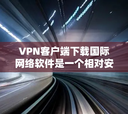 VPN客户端下载国际网络软件是一个相对安全的途径,但需要谨慎选择,以确保下载的安全性和稳定性。以下是一些推荐的VPN客户端下载国际网络软件的建议 VPN客户端下载国际网络软件是一个相对安全的途径,但需要谨慎选择,以确保下载的安全性和稳定性。以下是一些推荐的VPN客户端下载国际网络软件的建议