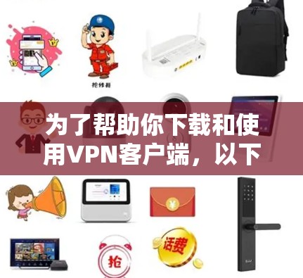 为了帮助你下载和使用VPN客户端,以下是一些详细的步骤和注意事项 为了帮助你下载和使用VPN客户端,以下是一些详细的步骤和注意事项
