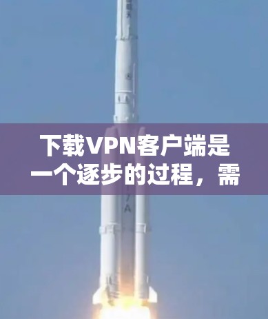 下载VPN客户端是一个逐步的过程,需要考虑多个因素以确保安全和顺利使用。以下是详细的步骤指南 下载VPN客户端是一个逐步的过程,需要考虑多个因素以确保安全和顺利使用。以下是详细的步骤指南