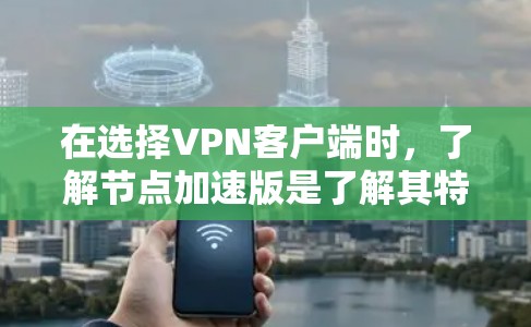 在选择VPN客户端时，了解节点加速版是了解其特殊功能的关键。以下是对节点加速版含义的详细分析和建议