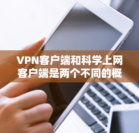 VPN客户端和科学上网客户端是两个不同的概念,它们在功能和使用场景上有所不同。以下是一些建议,帮助你更好地理解并下载科学、安全的VPN客户端 VPN客户端和科学上网客户端是两个不同的概念,它们在功能和使用场景上有所不同。以下是一些建议,帮助你更好地理解并下载科学、安全的VPN客户端