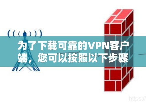 为了下载可靠的VPN客户端,您可以按照以下步骤进行选择和安装 为了下载可靠的VPN客户端,您可以按照以下步骤进行选择和安装