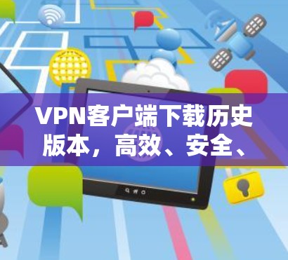 VPN客户端下载历史版本，高效、安全、便捷