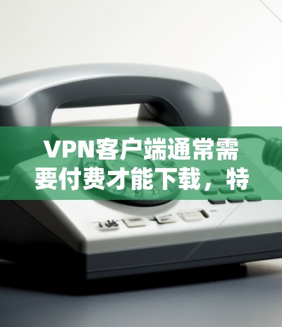 VPN客户端通常需要付费才能下载,特别是那些提供高级功能或自适应速率调整的软件。免费软件可能无法提供这些功能。以下是几种推荐的 VPN 工具,包括免费和付费的选项 VPN客户端通常需要付费才能下载,特别是那些提供高级功能或自适应速率调整的软件。免费软件可能无法提供这些功能。以下是几种推荐的 VPN 工具,包括免费和付费的选项