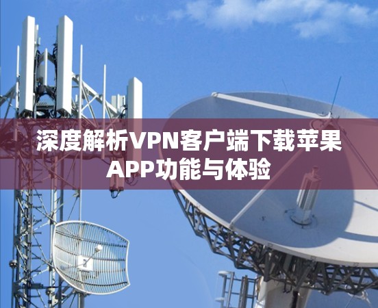 深度解析VPN客户端下载苹果APP功能与体验 深度解析VPN客户端下载苹果APP功能与体验