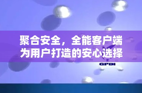 聚合安全,全能客户端为用户打造的安心选择 聚合安全,全能客户端为用户打造的安心选择