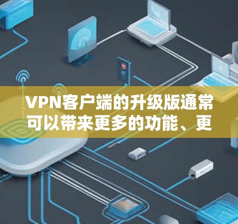 VPN客户端的升级版通常可以带来更多的功能、更好的配置和更高的安全性。以下是一些常见的升级版VPN客户端推荐,供你参考 VPN客户端的升级版通常可以带来更多的功能、更好的配置和更高的安全性。以下是一些常见的升级版VPN客户端推荐,供你参考