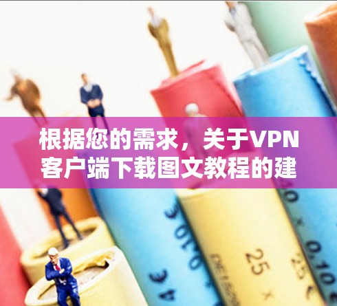 根据您的需求,关于VPN客户端下载图文教程的建议如下 根据您的需求,关于VPN客户端下载图文教程的建议如下