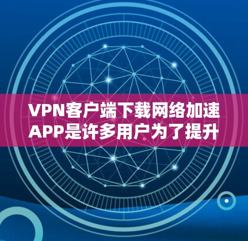 VPN客户端下载网络加速APP是许多用户为了提升VPN体验而采取的措施。以下是几种常见的网络加速APP及其下载方法 VPN客户端下载网络加速APP是许多用户为了提升VPN体验而采取的措施。以下是几种常见的网络加速APP及其下载方法