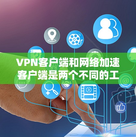 VPN客户端和网络加速客户端是两个不同的工具,但它们在某些情况下可以一起使用,尤其是在需要快速连接时。以下是关于如何下载和使用这两种客户端的详细步骤 VPN客户端和网络加速客户端是两个不同的工具,但它们在某些情况下可以一起使用,尤其是在需要快速连接时。以下是关于如何下载和使用这两种客户端的详细步骤
