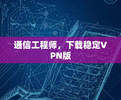 通信工程师，下载稳定VPN版