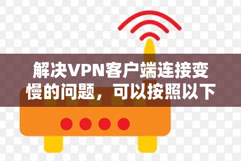 解决VPN客户端连接变慢的问题,可以按照以下步骤进行 解决VPN客户端连接变慢的问题,可以按照以下步骤进行