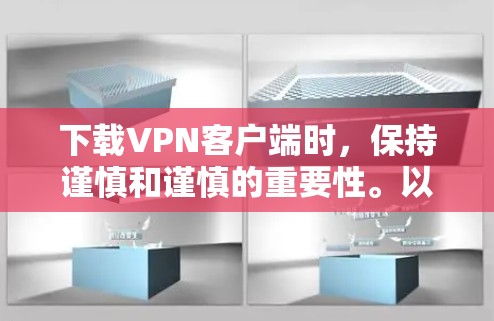 下载VPN客户端时,保持谨慎和谨慎的重要性。以下是一步步的建议 下载VPN客户端时,保持谨慎和谨慎的重要性。以下是一步步的建议