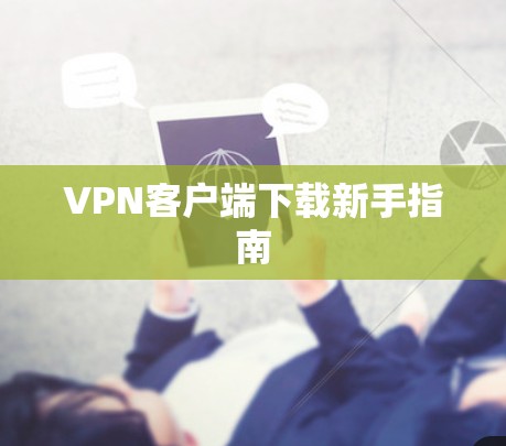 VPN客户端下载新手指南 VPN客户端下载新手指南
