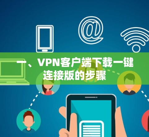 一、VPN客户端下载一键连接版的步骤 一、VPN客户端下载一键连接版的步骤