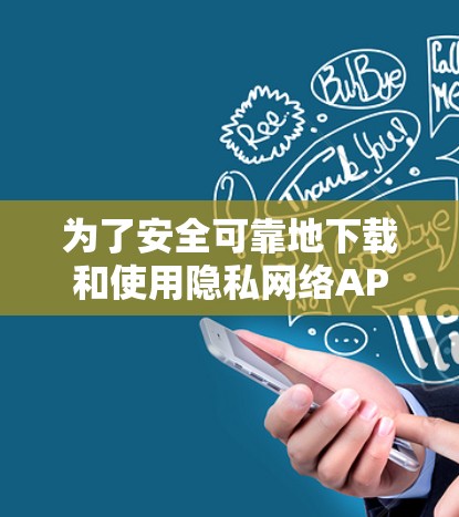 为了安全可靠地下载和使用隐私网络APP,以下是详细的步骤指南 为了安全可靠地下载和使用隐私网络APP,以下是详细的步骤指南