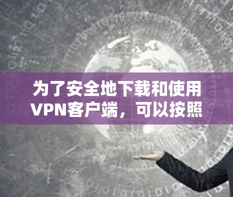 为了安全地下载和使用VPN客户端,可以按照以下步骤操作 为了安全地下载和使用VPN客户端,可以按照以下步骤操作