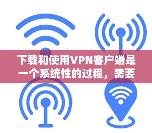 下载和使用VPN客户端是一个系统性的过程,需要仔细规划和执行。以下是一些清晰的步骤指南,帮助你顺利安装和使用VPN客户端 下载和使用VPN客户端是一个系统性的过程,需要仔细规划和执行。以下是一些清晰的步骤指南,帮助你顺利安装和使用VPN客户端