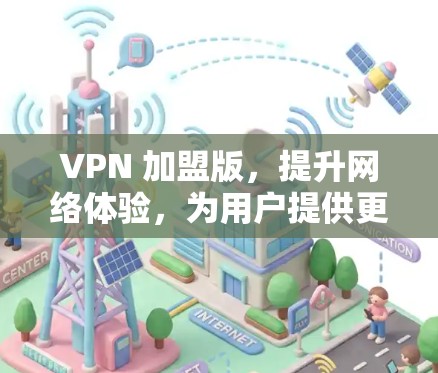 VPN 加盟版,提升网络体验,为用户提供更安全的网络环境 VPN 加盟版,提升网络体验,为用户提供更安全的网络环境