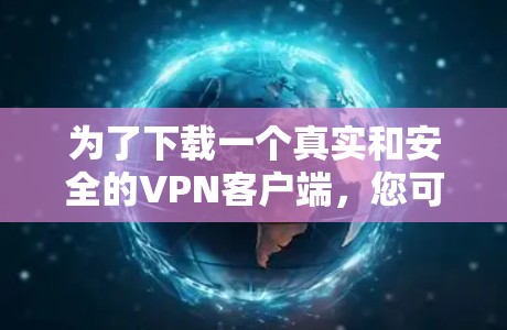 为了下载一个真实和安全的VPN客户端,您可以按照以下步骤进行操作 为了下载一个真实和安全的VPN客户端,您可以按照以下步骤进行操作