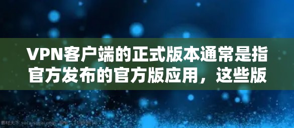 VPN客户端的正式版本通常是指官方发布的官方版应用，这些版本通常具有以下特点
